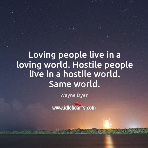 Loving people live in a loving world. Hostile people live in a hostile world. Same world. Wayne Dyer Picture Quote