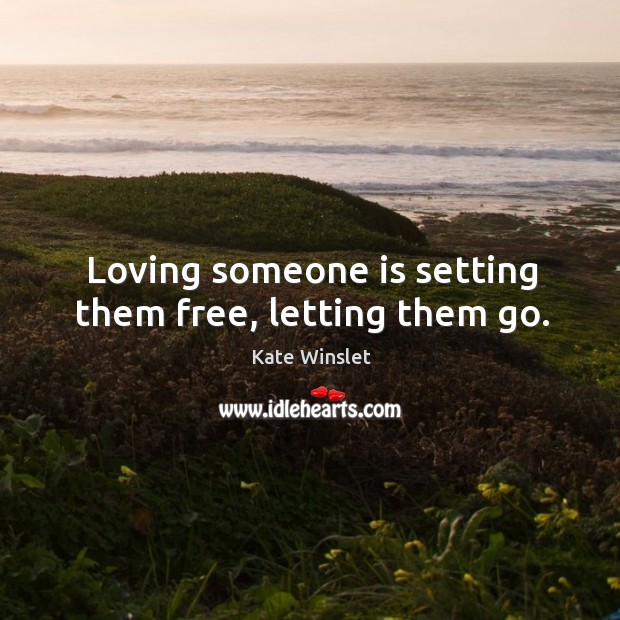 Loving someone is setting them free, letting them go. Kate Winslet Picture Quote