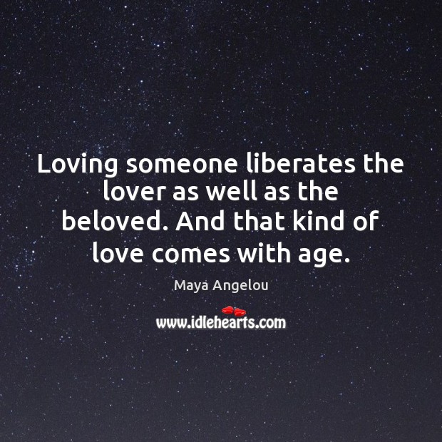 Loving someone liberates the lover as well as the beloved. And that 