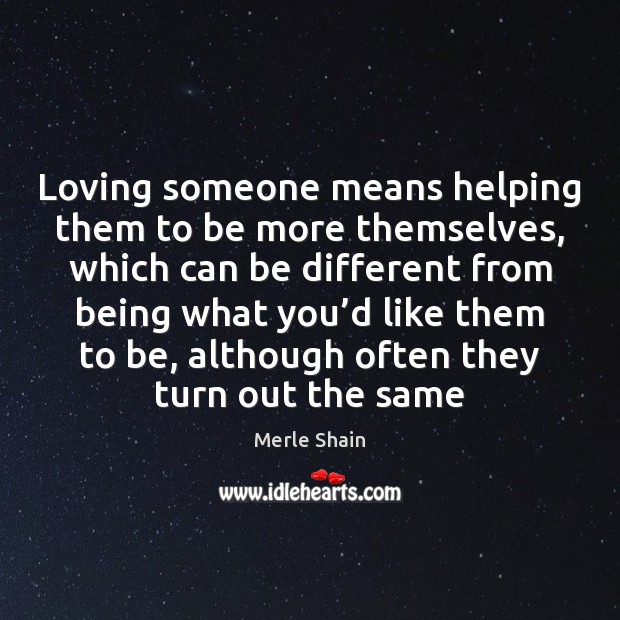 Loving someone means helping them to be more themselves, which can be 