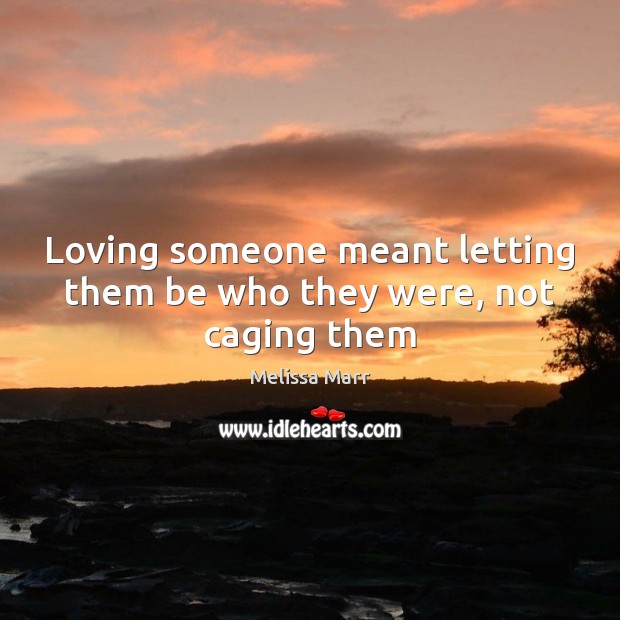 Loving someone meant letting them be who they were, not caging them 