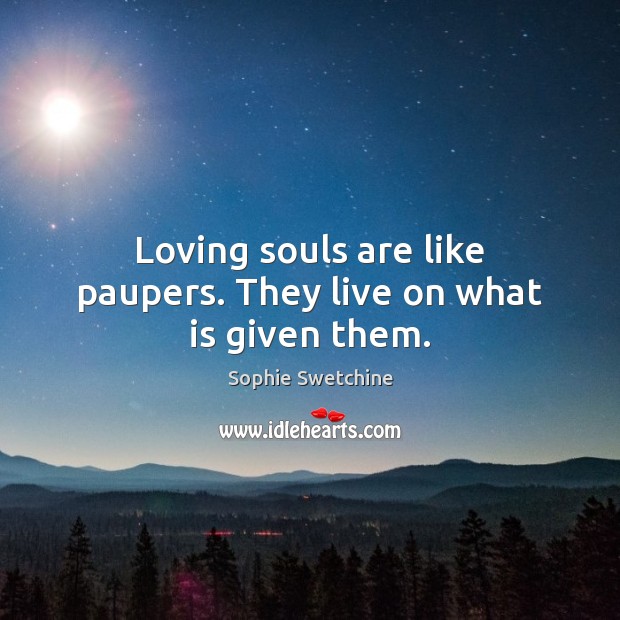 Loving souls are like paupers. They live on what is given them. Image