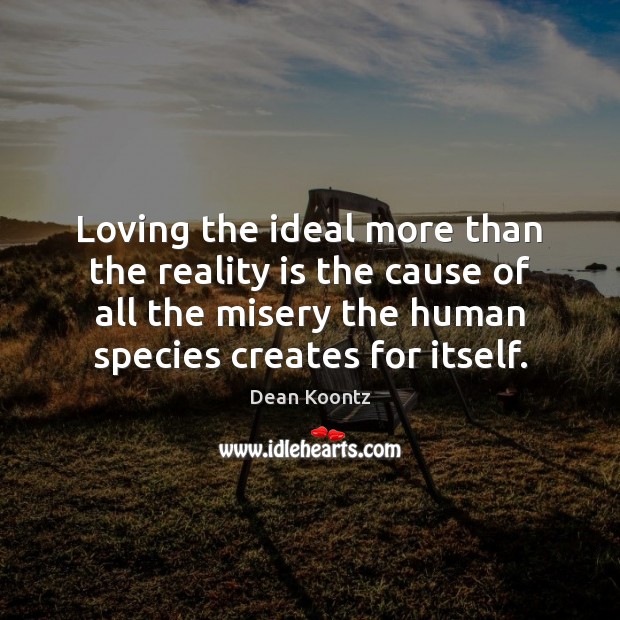Loving the ideal more than the reality is the cause of all Dean Koontz Picture Quote