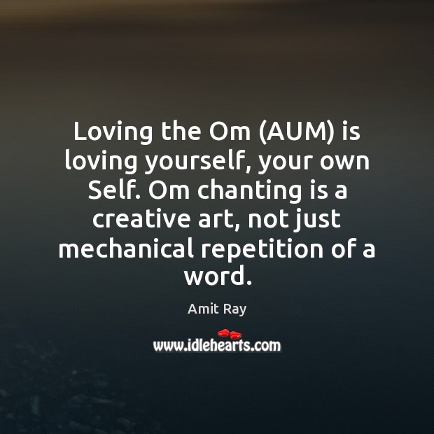 Loving the Om (AUM) is loving yourself, your own Self. Om chanting Amit Ray Picture Quote
