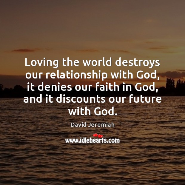 Loving the world destroys our relationship with God, it denies our faith David Jeremiah Picture Quote
