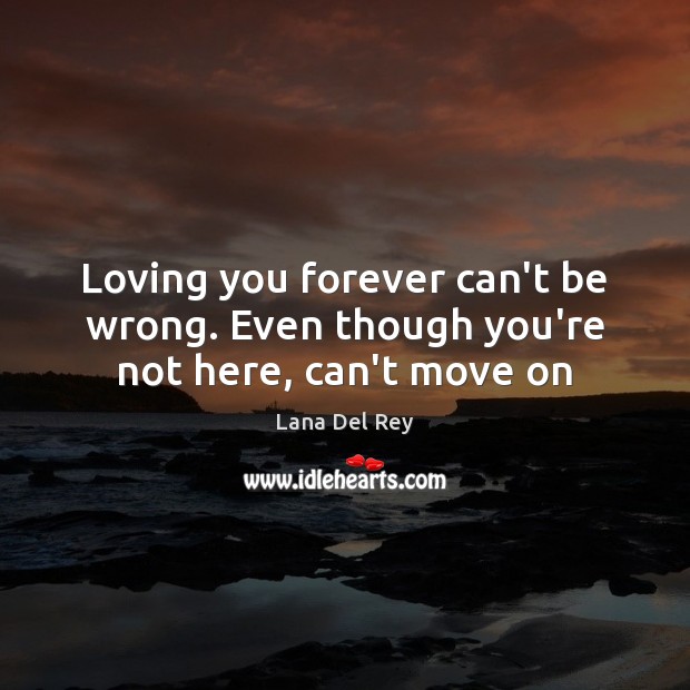 Loving you forever can’t be wrong. Even though you’re not here, can’t move on Image