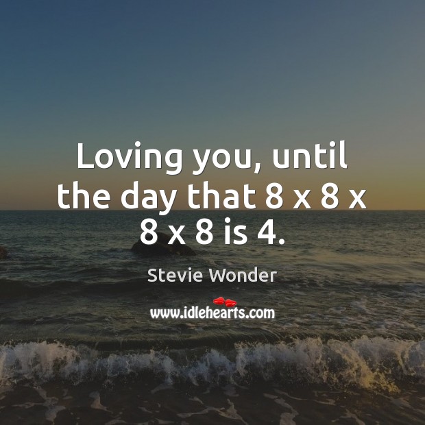 Loving you, until the day that 8 x 8 x 8 x 8 is 4. Image