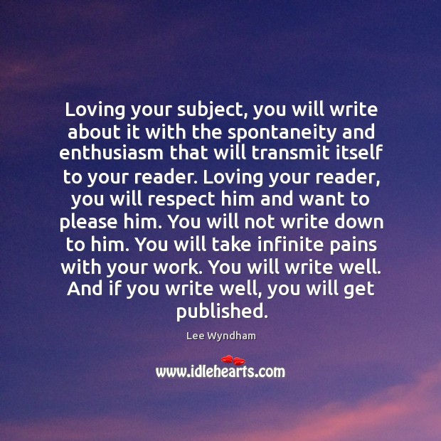 Loving your subject, you will write about it with the spontaneity and Lee Wyndham Picture Quote