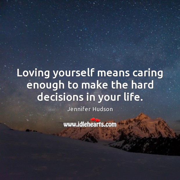 Loving yourself means caring enough to make the hard decisions in your life. Jennifer Hudson Picture Quote