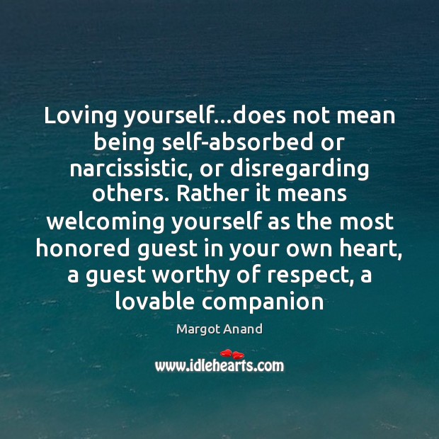 Loving yourself…does not mean being self-absorbed or narcissistic, or disregarding others. Margot Anand Picture Quote