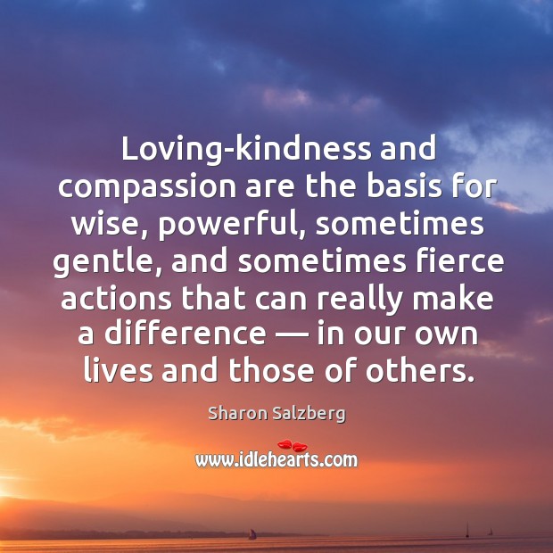 Loving-kindness and compassion are the basis for wise, powerful, sometimes gentle, and sometimes Wise Quotes Image