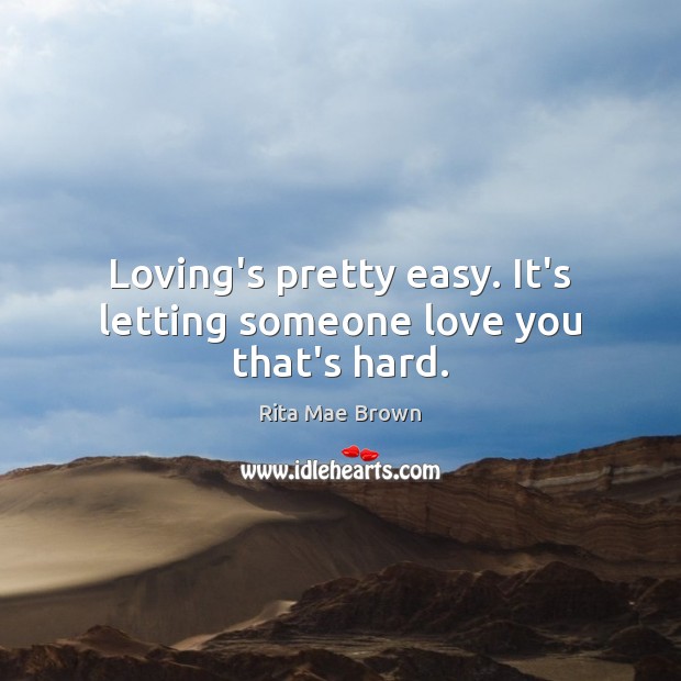Loving’s pretty easy. It’s letting someone love you that’s hard. Rita Mae Brown Picture Quote