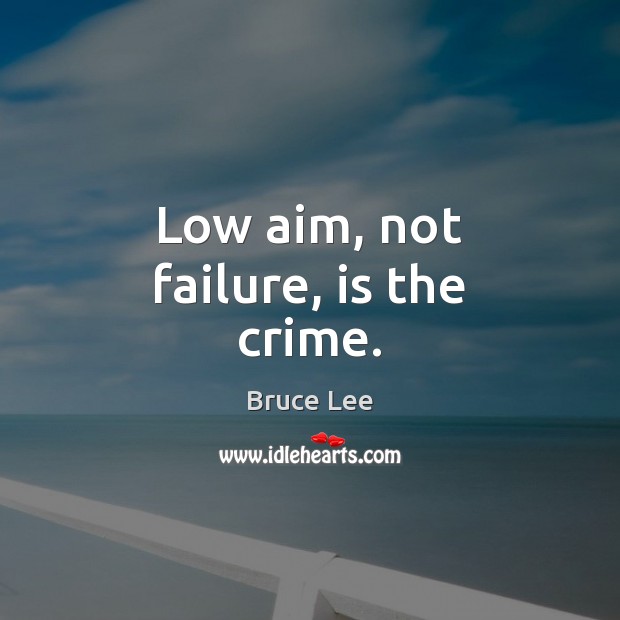 Low aim, not failure, is the crime. Bruce Lee Picture Quote