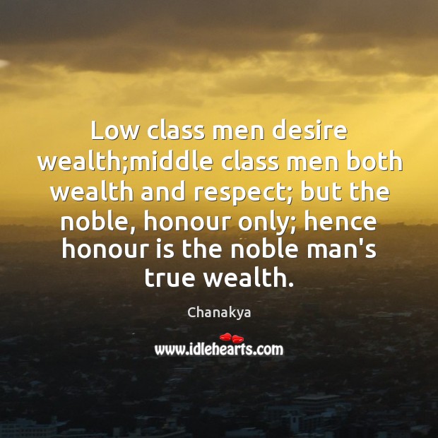 Low class men desire wealth;middle class men both wealth and respect; Chanakya Picture Quote