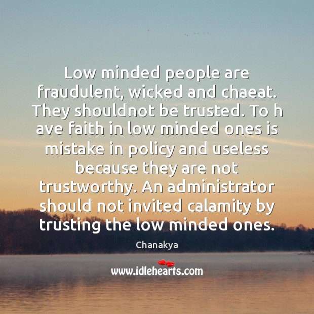 Low minded people are fraudulent, wicked and chaeat. They shouldnot be trusted. Chanakya Picture Quote