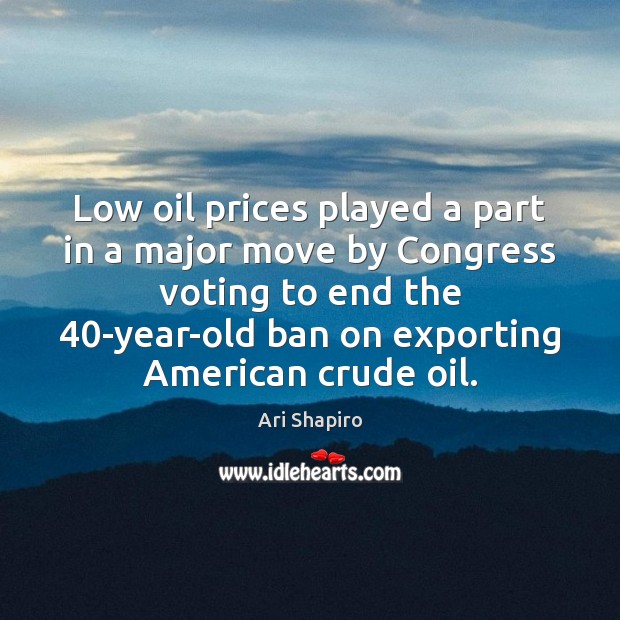 Low oil prices played a part in a major move by Congress Vote Quotes Image