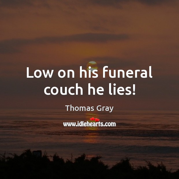 Low on his funeral couch he lies! 