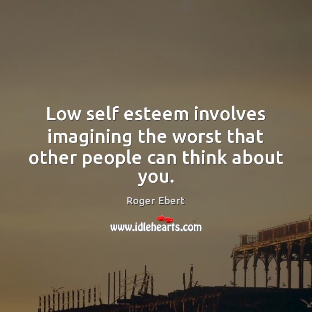 Low self esteem involves imagining the worst that other people can think about you. Roger Ebert Picture Quote