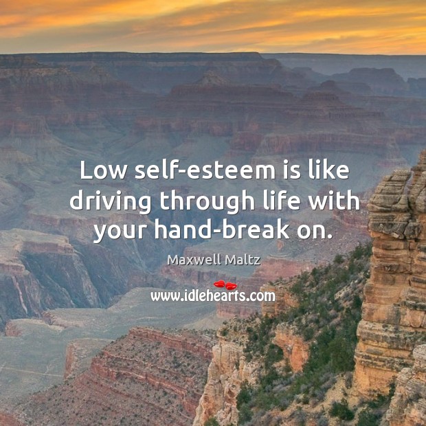 Low self-esteem is like driving through life with your hand-break on. Maxwell Maltz Picture Quote
