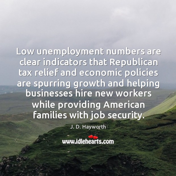 Low unemployment numbers are clear indicators that republican tax relief and economic J. D. Hayworth Picture Quote