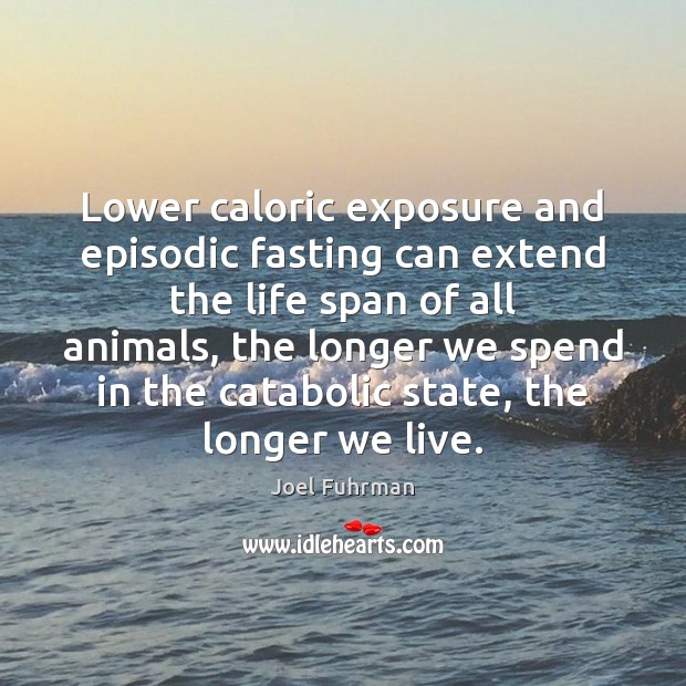 Lower caloric exposure and episodic fasting can extend the life span of Joel Fuhrman Picture Quote