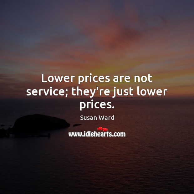 Lower prices are not service; they’re just lower prices. Susan Ward Picture Quote