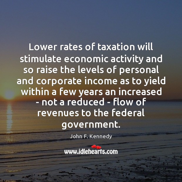 Lower rates of taxation will stimulate economic activity and so raise the John F. Kennedy Picture Quote