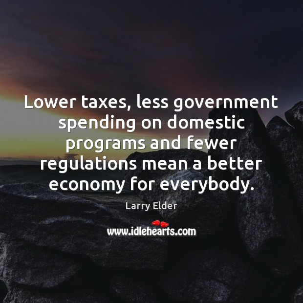Lower taxes, less government spending on domestic programs and fewer regulations mean Larry Elder Picture Quote