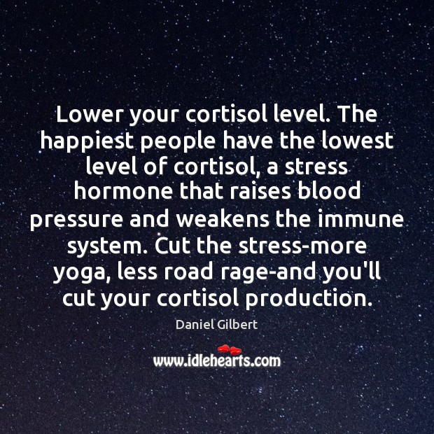 Lower your cortisol level. The happiest people have the lowest level of Image