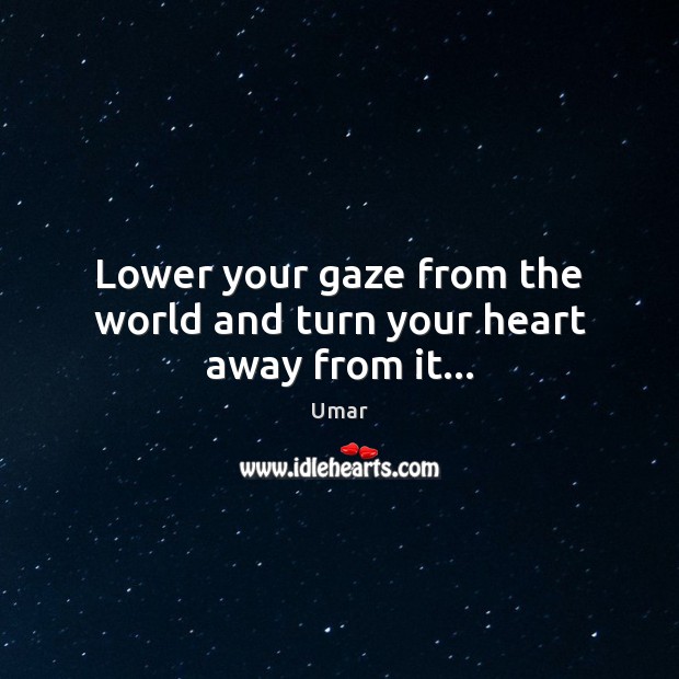 Lower your gaze from the world and turn your heart away from it… Umar Picture Quote