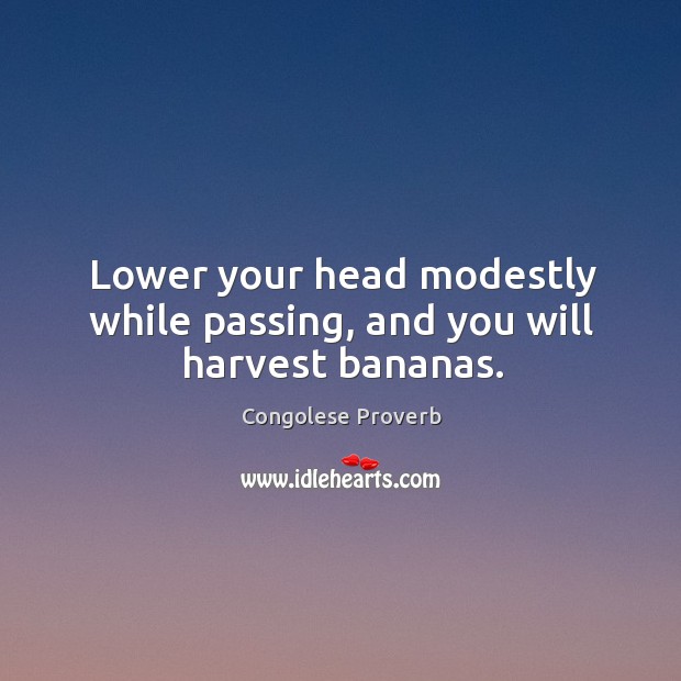 Lower your head modestly while passing, and you will harvest bananas. Congolese Proverbs Image