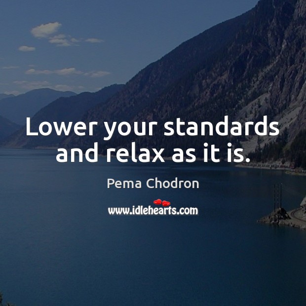 Lower your standards and relax as it is. Pema Chodron Picture Quote