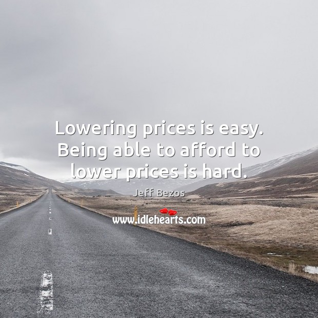 Lowering prices is easy. Being able to afford to lower prices is hard. Jeff Bezos Picture Quote