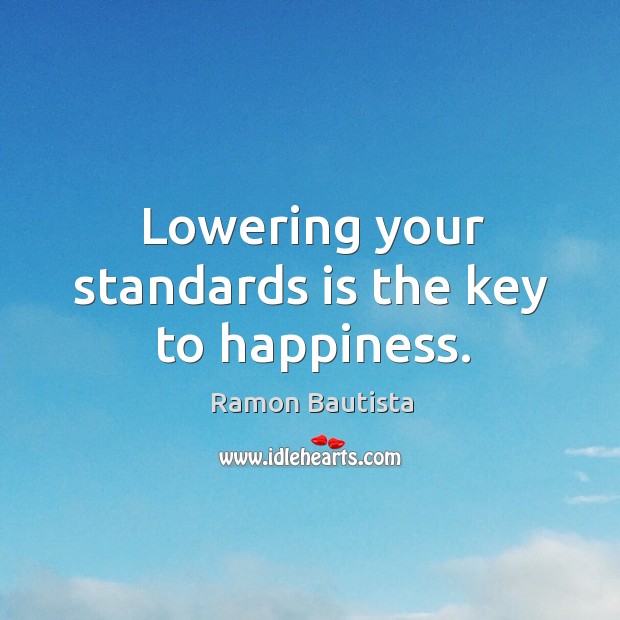 Lowering your standards is the key to happiness. Ramon Bautista Picture Quote