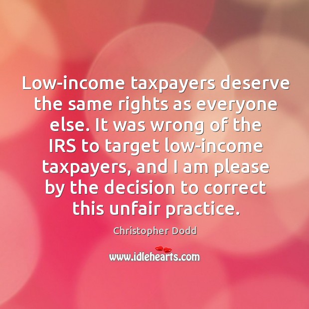 Low-income taxpayers deserve the same rights as everyone else. Christopher Dodd Picture Quote