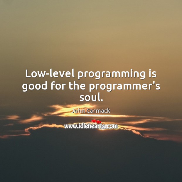Low-level programming is good for the programmer’s soul. John Carmack Picture Quote