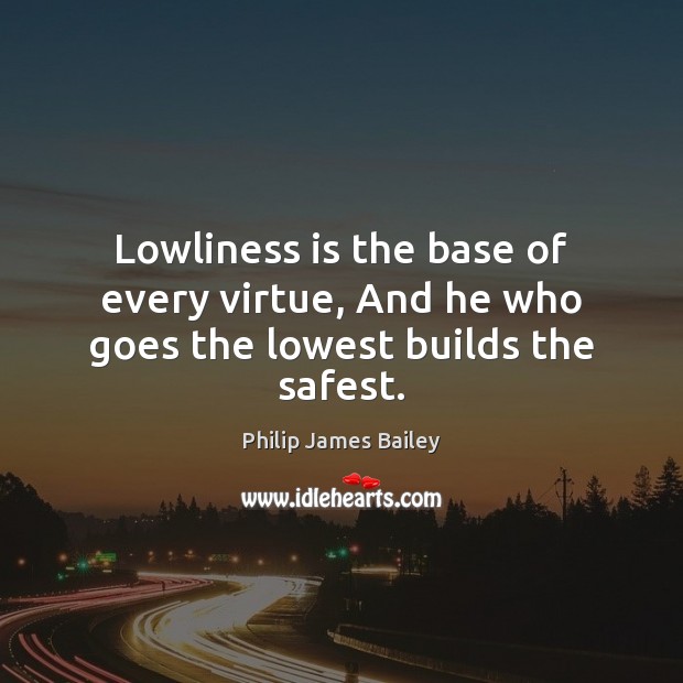 Lowliness is the base of every virtue, And he who goes the lowest builds the safest. Image