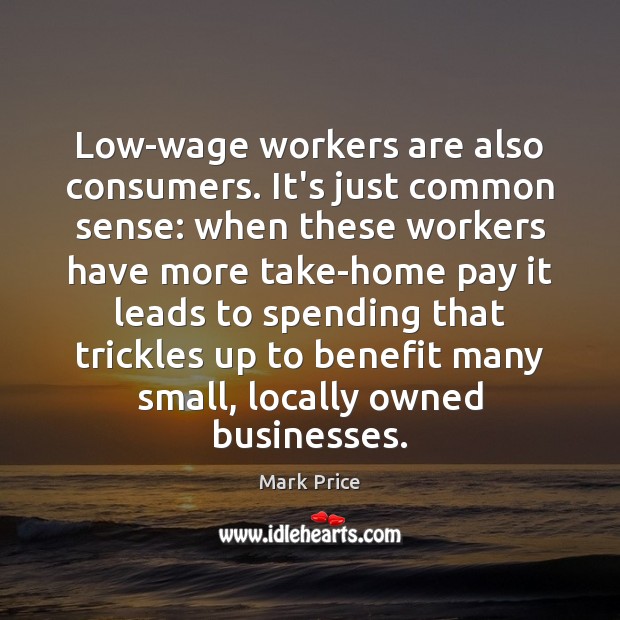 Low-wage workers are also consumers. It’s just common sense: when these workers Mark Price Picture Quote