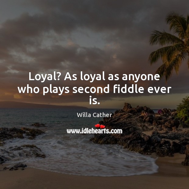 Loyal? As loyal as anyone who plays second fiddle ever is. Image