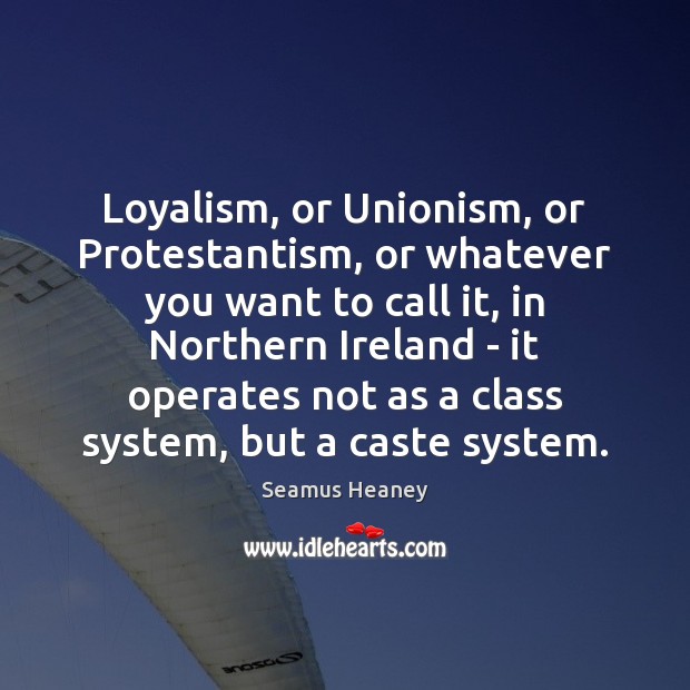 Loyalism, or Unionism, or Protestantism, or whatever you want to call it, Seamus Heaney Picture Quote