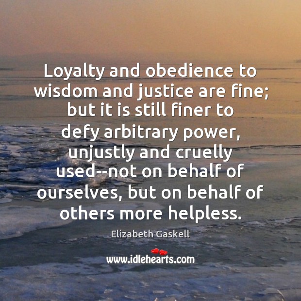 Loyalty and obedience to wisdom and justice are fine; but it is Elizabeth Gaskell Picture Quote
