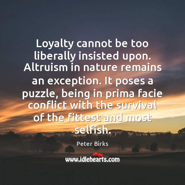 Loyalty cannot be too liberally insisted upon. Altruism in nature remains an Selfish Quotes Image