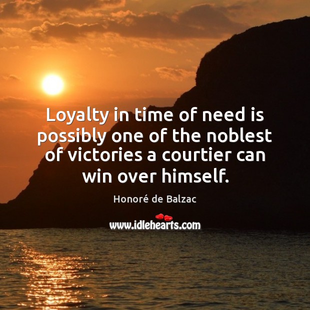 Loyalty in time of need is possibly one of the noblest of 
