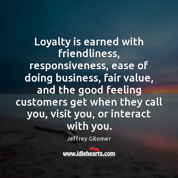 Loyalty is earned with friendliness, responsiveness, ease of doing business, fair value, Loyalty Quotes Image
