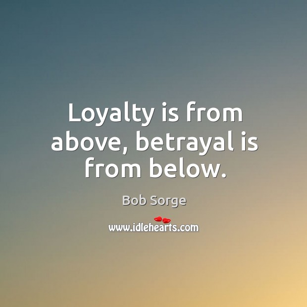 Loyalty is from above, betrayal is from below. Image