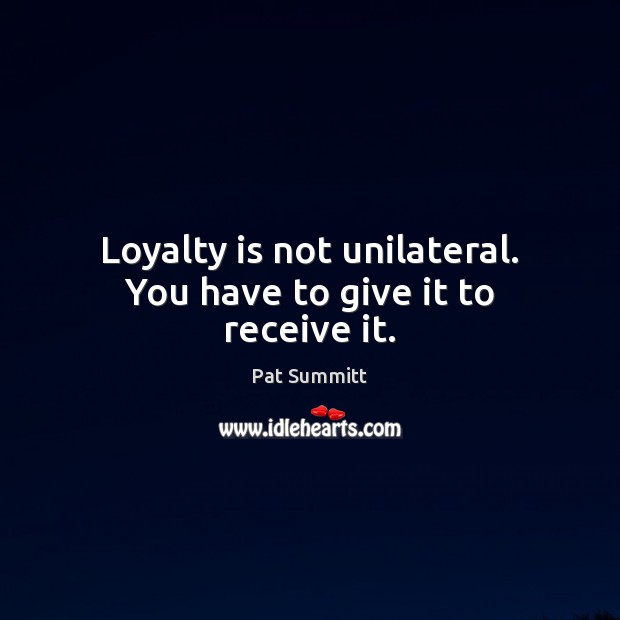 Loyalty is not unilateral. You have to give it to receive it. Loyalty Quotes Image