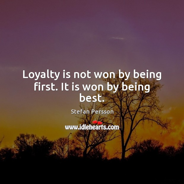 Loyalty is not won by being first. It is won by being best. Loyalty Quotes Image