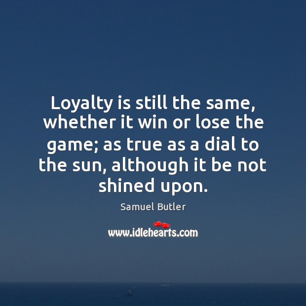 Loyalty is still the same, whether it win or lose the game; Samuel Butler Picture Quote