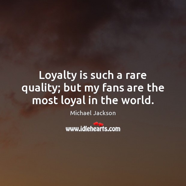 Loyalty is such a rare quality; but my fans are the most loyal in the world. Michael Jackson Picture Quote