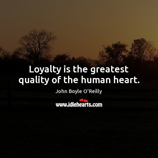 Loyalty is the greatest quality of the human heart. John Boyle O’Reilly Picture Quote